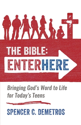 The Bible: Enter Here: Bringing God's Word to Life for Today's Teens - Spencer C. Demetros
