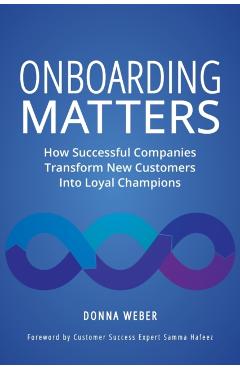 Onboarding Matters: How Successful Companies Transform New Customers Into Loyal Champions - Donna Weber