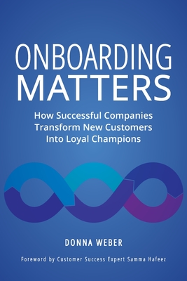 Onboarding Matters: How Successful Companies Transform New Customers Into Loyal Champions - Donna Weber