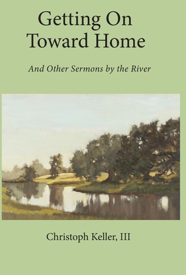 Getting on Toward Home: And Other Sermons by the River - Christoph Keller