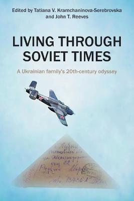 Living Through Soviet Times: A Ukrainian family's 20th Century odyssey - Tatiana Kramchaninova-serebrovska