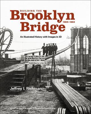 Building the Brooklyn Bridge, 1869-1883: An Illustrated History, with Images in 3D - Jeffrey I. Richman