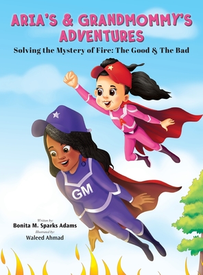 Aria's & Grandmommy's Adventures: Solving the Mystery of Fire: The Good & The Bad - Bonita M. Sparks Adams
