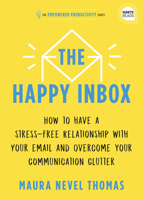 The Happy Inbox: How to Have a Stress-Free Relationship with Your Email and Overcome Your Communication Clutter - Maura Thomas