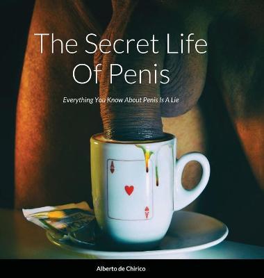 The Secret Life Of Penis: Everything You Know About Penis Is A Lie - Alberto De Chirico
