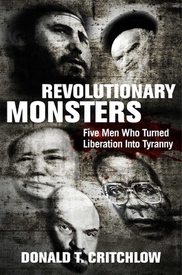 Revolutionary Monsters: Five Men Who Turned Liberation Into Tyranny - Donald T. Critchlow