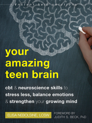 Your Amazing Teen Brain: CBT and Neuroscience Skills to Stress Less, Balance Emotions, and Strengthen Your Growing Mind - Elisa Nebolsine