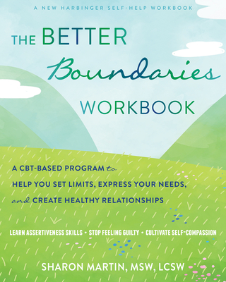 The Better Boundaries Workbook: A Cbt-Based Program to Help You Set Limits, Express Your Needs, and Create Healthy Relationships - Sharon Martin