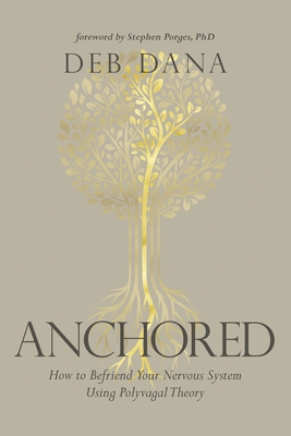 Anchored: How to Befriend Your Nervous System Using Polyvagal Theory - Deborah Dana