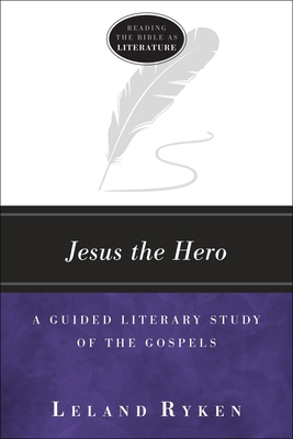 Jesus the Hero: A Guided Literary Study of the Gospels - Leland Ryken