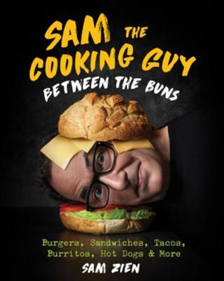 Sam the Cooking Guy: Between the Buns: Burgers, Sandwiches, Tacos, Burritos, Hot Dogs & More - Sam Zien