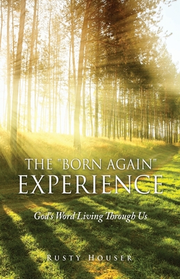 The Born Again Experience: God's Word Living Through Us - Rusty Houser