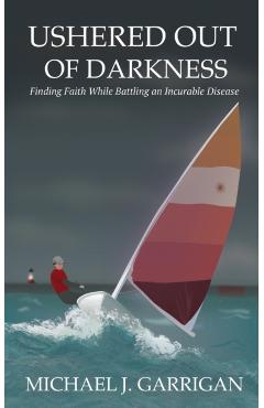 Ushered Out of Darkness: Finding faith while battling an incurable disease - Michael J. Garrigan