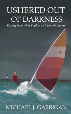 Ushered Out of Darkness: Finding faith while battling an incurable disease - Michael J. Garrigan