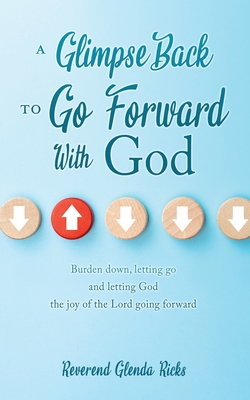 A Glimpse Back To Go Forward With God: Burden down, letting go and letting God the joy of the Lord going forward - Glenda Ricks