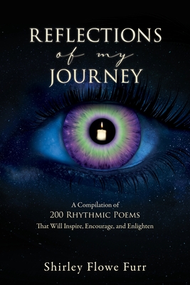 Reflections of My Journey: A Compilation of 200 Mostly Faith Based Rhythmic Poems That Will Inspire, Encourage, and Enlighten - Shirley Flowe Furr