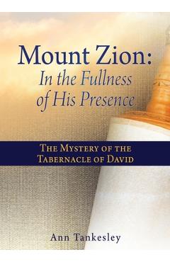 Coperta cărții 'Mount Zion: In the Fullness of His Presence: The Mystery of the Tabernacle of David - Ann Tankesley'