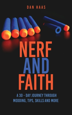 Nerf and Faith: A 30 - Day Journey Through Modding, Tips, Skills And More - Dan Haas