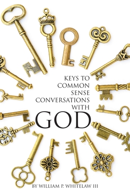 Keys to Common Sense Conversations with God - William P. Whitelaw