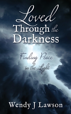 Loved Through the Darkness: Finding Peace in the Light - Wendy J. Lawson