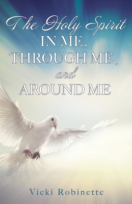 The Holy Spirit in Me, Through Me, and Around Me - Vicki Robinette