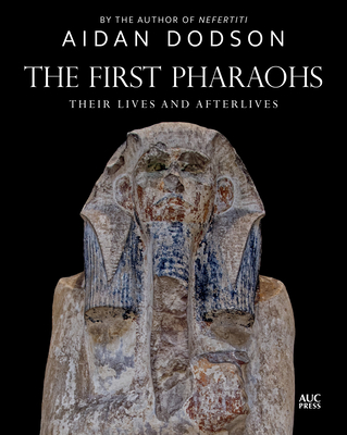 The First Pharaohs: Their Lives and Afterlives - Aidan Dodson
