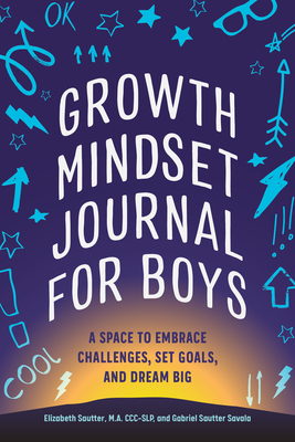 Growth Mindset Journal for Boys: A Space to Embrace Challenges, Set Goals, and Dream Big - Elizabeth Sautter