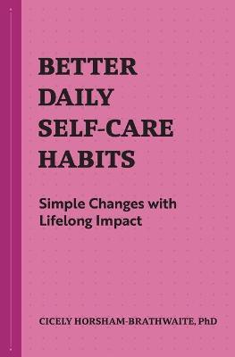 Better Daily Self-Care Habits: Simple Changes with Lifelong Impact - Cicely Horsham-brathwaite