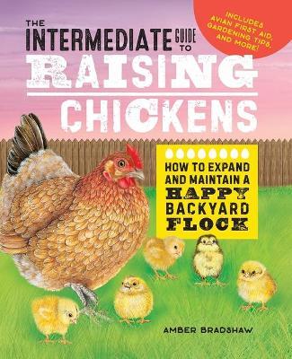 The Intermediate Guide to Raising Chickens: How to Expand and Maintain a Happy Backyard Flock - Amber Bradshaw