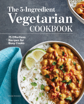 The 5-Ingredient Vegetarian Cookbook: 75 Effortless Recipes for Busy Cooks - Paige Rhodes