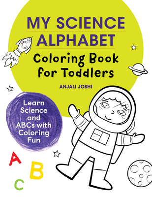 My Science Alphabet Coloring Book for Toddlers: Learn Science and ABCs with Coloring Fun - Anjali Joshi