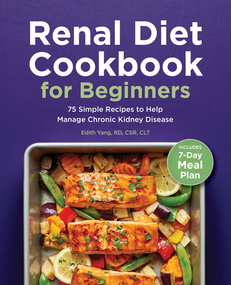Renal Diet Cookbook for Beginners: 75 Simple Recipes to Help Manage Chronic Kidney Disease - Edith Yang