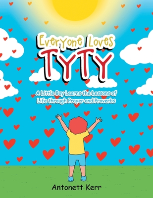Everyone Loves TyTy: A Little Boy Learns the Lessons of Life through Prayer and Proverbs - Antonett Kerr