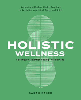 Holistic Wellness: Ancient and Modern Health Practices to Revitalize Your Mind, Body, and Spirit - Sarah Baker