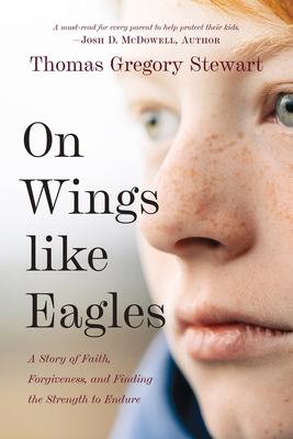 On Wings Like Eagles: A Story of Faith, Forgiveness, and Finding, the Strength to Endure - Thomas Stewart