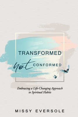 Transformed, Not Conformed: Embracing a Life-Changing Approach to Spiritual Habits - Missy Eversole