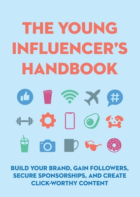 The Young Influencer's Handbook: Build Your Brand, Gain Followers, Secure Sponsorships, and Create Click-Worthy Content - Editors Of Cider Mill Press