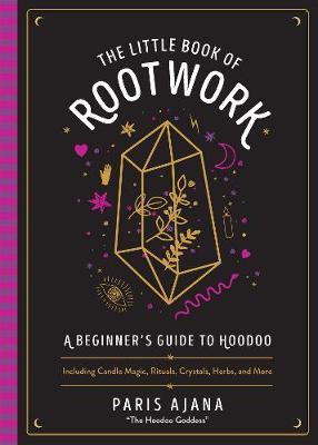 The Little Book of Rootwork: A Beginner's Guide to Hoodoo--Including Candle Magic, Rituals, Crystals, Herbs, and More - Paris Ajana
