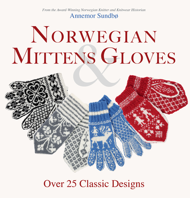 Norwegian Mittens and Gloves: Over 25 Classic Designs for Warm Fingers and Stylish Hands - Annemor Sundbo
