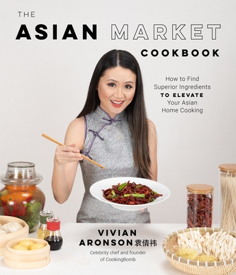 The Asian Market Cookbook: How to Find Superior Ingredients to Elevate Your Asian Home Cooking - Vivian Aronson