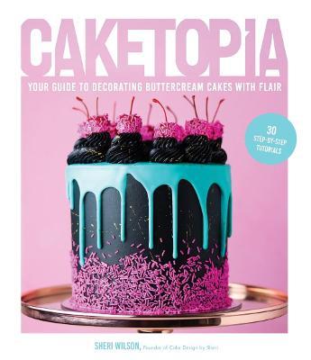 Caketopia: Your Guide to Decorating Buttercream Cakes with Flair - Sheri Wilson