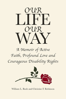 Our Life Our Way: A Memoir of Active Faith, Profound Love and Courageous Disability Rights - William L. Rush