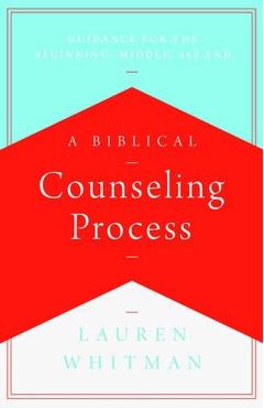 A Biblical Counseling Process: Guidance for the Beginning, Middle, and End - Lauren Whitman