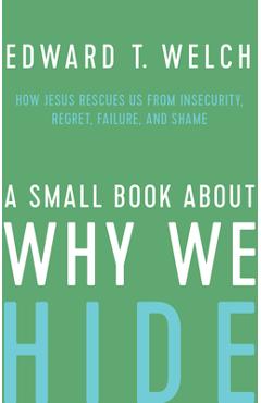 Poza produsului A Small Book about Why We Hide: How Jesus Rescues Us from Insecurity, Regret, Failure, and Shame - Edward T. Welch