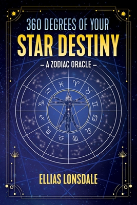 360 Degrees of Your Star Destiny: A Zodiac Oracle - Ellias Lonsdale