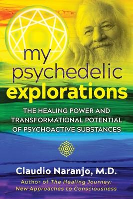 My Psychedelic Explorations: The Healing Power and Transformational Potential of Psychoactive Substances - Claudio Naranjo