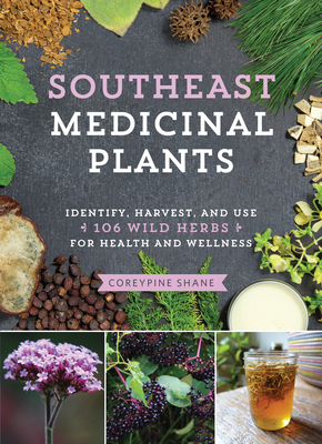 Southeast Medicinal Plants: Identify, Harvest, and Use 106 Wild Herbs for Health and Wellness - Coreypine Shane
