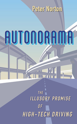 Autonorama: The Illusory Promise of High-Tech Driving - Peter Norton