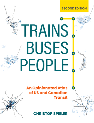 Trains, Buses, People, Second Edition: An Opinionated Atlas of Us and Canadian Transit - Christof Spieler