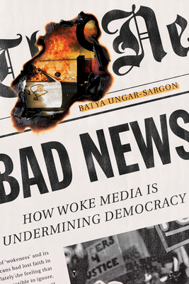 Bad News: How Woke Media Is Undermining Democracy - Batya Ungar-sargon